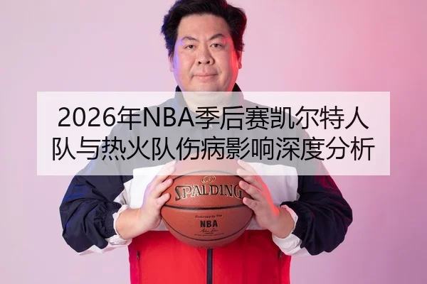 2026年NBA季后赛凯尔特人队与热火队伤病影响深度分析