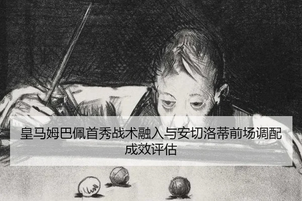 皇马姆巴佩首秀战术融入与安切洛蒂前场调配成效评估