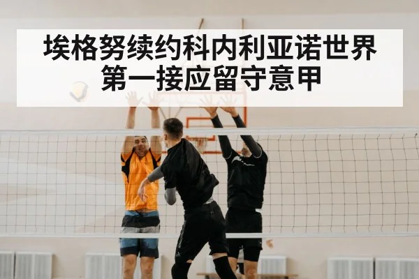 埃格努续约科内利亚诺世界第一接应留守意甲